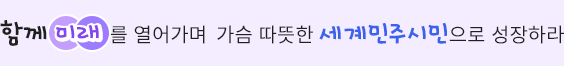 함께 미래를 열어가며 가슴 따뜻한 세계민주시민으로 성장하라