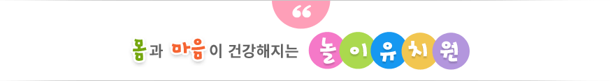 몸과 마음이 건강해지는 놀이유치원